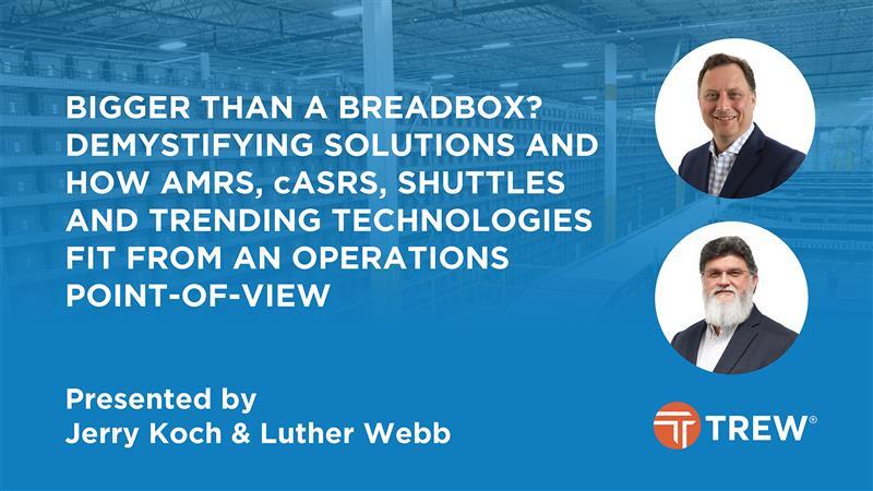 Bigger Than a Breadbox De-Mystifying Solutions and How AMRs, cASRS, Shuttles and Trending Technologies Fit From an Operations Point-of-View